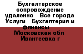 Бухгалтерское сопровождение удаленно - Все города Услуги » Бухгалтерия и финансы   . Московская обл.,Ивантеевка г.